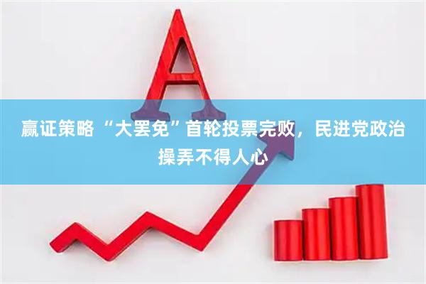 赢证策略 “大罢免”首轮投票完败，民进党政治操弄不得人心