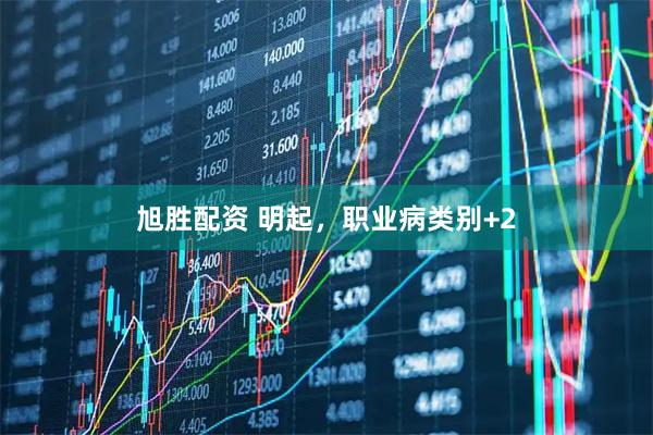 旭胜配资 明起，职业病类别+2