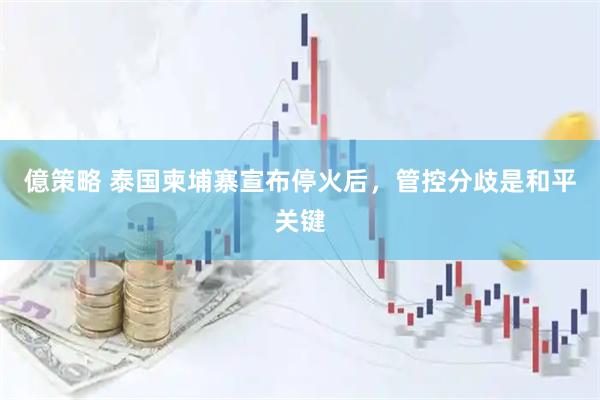 億策略 泰国柬埔寨宣布停火后，管控分歧是和平关键
