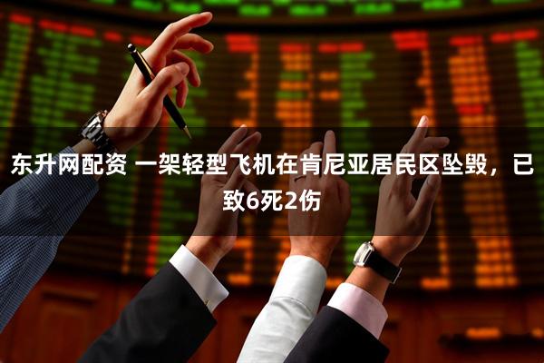 东升网配资 一架轻型飞机在肯尼亚居民区坠毁，已致6死2伤
