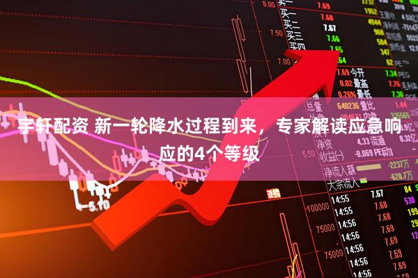 宇轩配资 新一轮降水过程到来，专家解读应急响应的4个等级