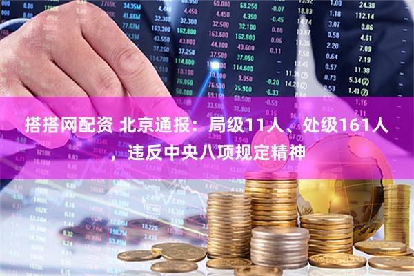 搭搭网配资 北京通报：局级11人、处级161人，违反中央八项规定精神