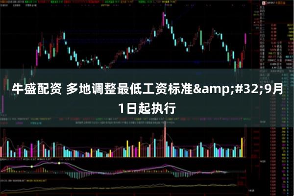 牛盛配资 多地调整最低工资标准 9月1日起执行