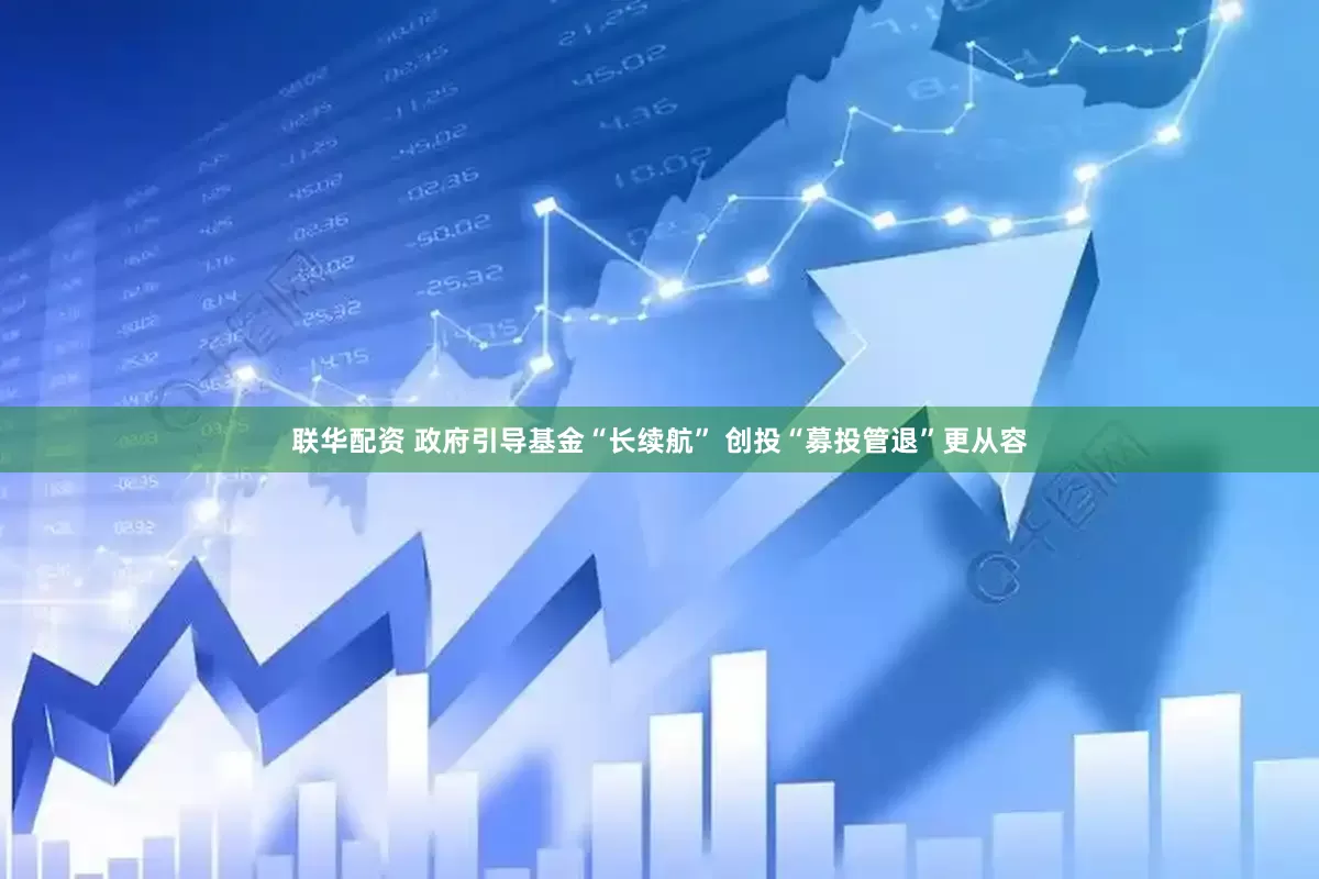联华配资 政府引导基金“长续航” 创投“募投管退”更从容