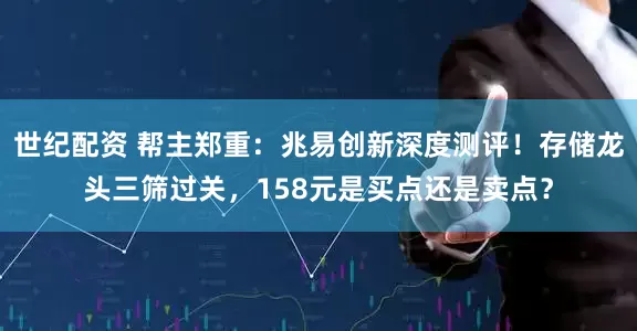 世纪配资 帮主郑重：兆易创新深度测评！存储龙头三筛过关，158元是买点还是卖点？