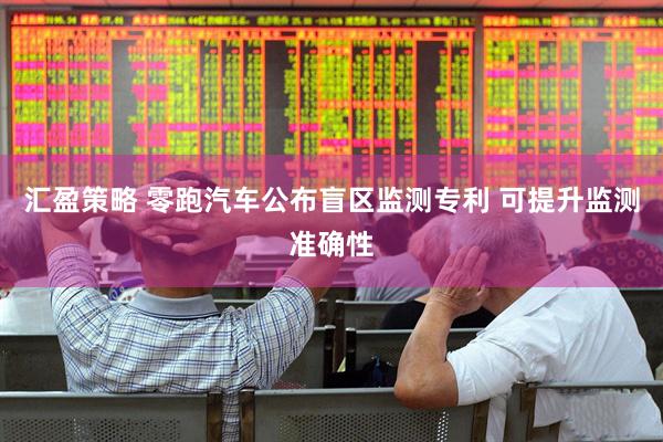 汇盈策略 零跑汽车公布盲区监测专利 可提升监测准确性