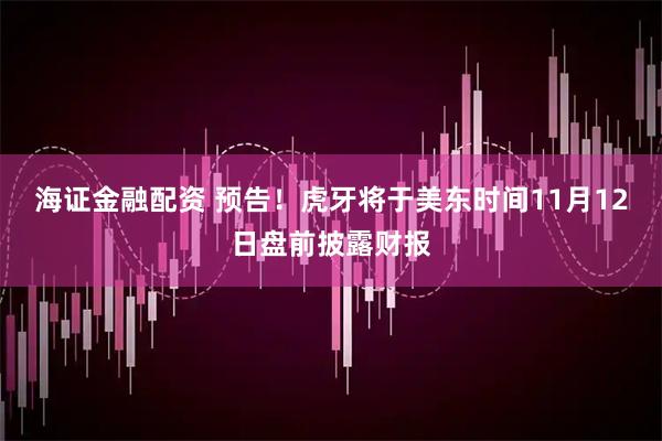 海证金融配资 预告！虎牙将于美东时间11月12日盘前披露财报